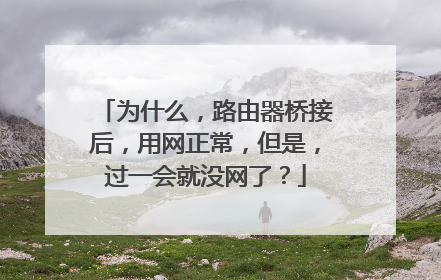 为什么，路由器桥接后，用网正常，但是，过一会就没网了？