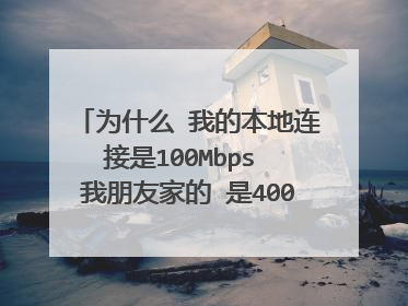 为什么 我的本地连接是100Mbps 我朋友家的 是400Mbps 他们网速很快 下载啊什么的果然是400Mbps