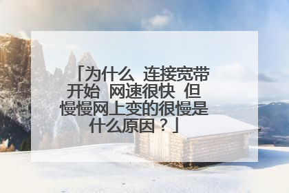 为什么 连接宽带开始 网速很快 但慢慢网上变的很慢是什么原因？