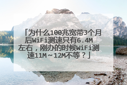 为什么100兆宽带3个月后WiFi测速只有6.4M左右，刚办的时候WiFi测速11M～12M不等？