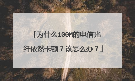 为什么100M的电信光纤依然卡顿？该怎么办？
