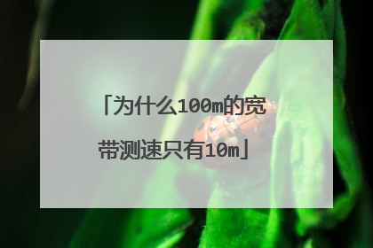 为什么100m的宽带测速只有10m