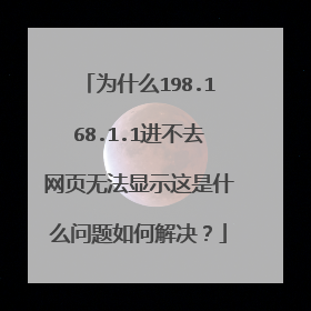 为什么198.168.1.1进不去网页无法显示这是什么问题如何解决?