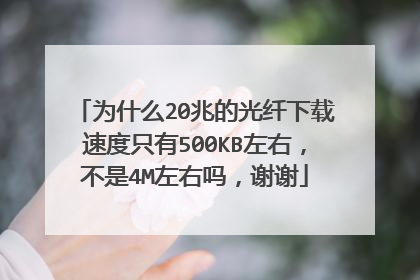 为什么20兆的光纤下载速度只有500KB左右,不是4M左右吗,谢谢