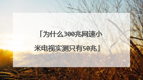 为什么300兆网速小米电视实测只有50兆