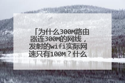 为什么300M路由器连300M的网线,发射的wifi实际网速只有100M?什么原因?怎么解决?