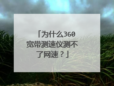 为什么360宽带测速仪测不了网速？