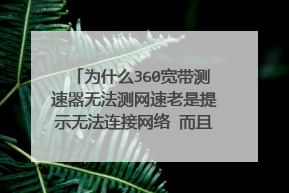 为什么360宽带测速器无法测网速老是提示无法连接网络 而且电脑里大部分软件都说连接不到网络