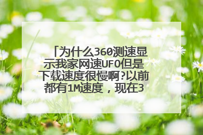 为什么360测速显示我家网速UFO但是下载速度很慢啊?以前都有1M速度,现在300K了- - 。