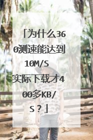 为什么360测速能达到10M/S 实际下载才400多KB/S?
