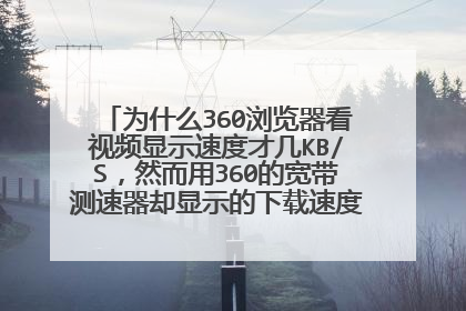 为什么360浏览器看视频显示速度才几KB/S，然而用360的宽带测速器却显示的下载速度上百KB/S