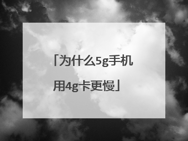 为什么5g手机用4g卡更慢