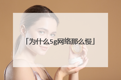为什么5g网络那么慢