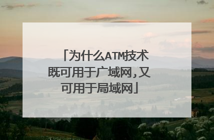 为什么ATM技术既可用于广域网,又可用于局域网
