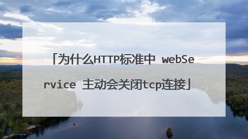 为什么HTTP标准中 webService 主动会关闭tcp连接