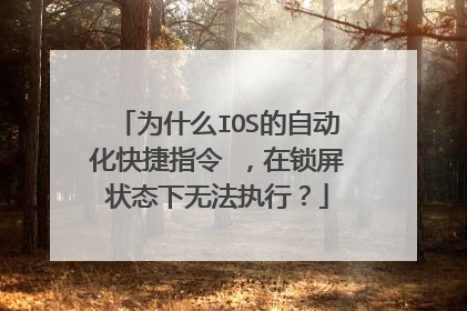 为什么IOS的自动化快捷指令 ,在锁屏状态下无法执行?