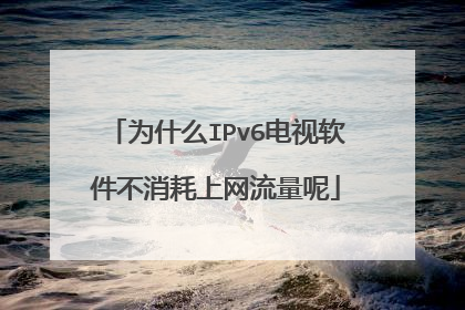 为什么IPv6电视软件不消耗上网流量呢