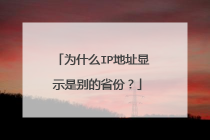 为什么IP地址显示是别的省份?