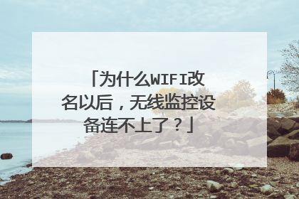 为什么WIFI改名以后，无线监控设备连不上了？