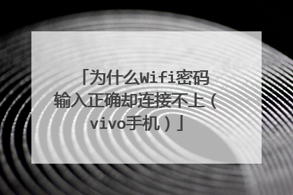 为什么Wifi密码输入正确却连接不上（vivo手机）