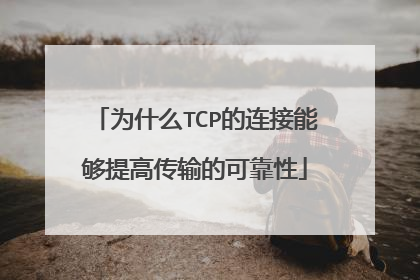 为什么TCP的连接能够提高传输的可靠性