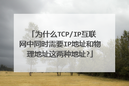 为什么TCP/IP互联网中同时需要IP地址和物理地址这两种地址?