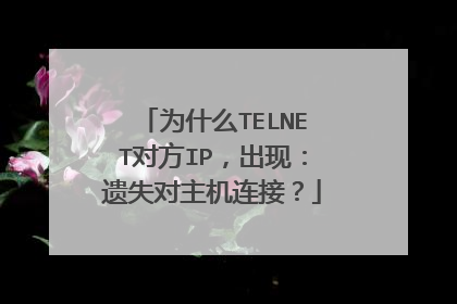 为什么TELNET对方IP,出现:遗失对主机连接?