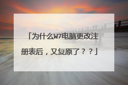 为什么W7电脑更改注册表后,又复原了??