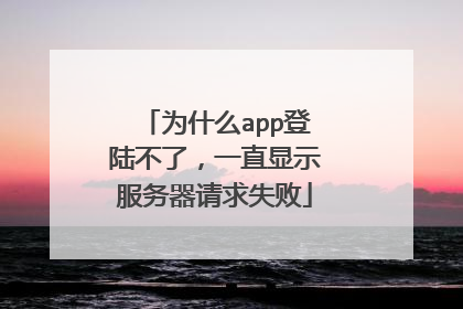 为什么app登陆不了,一直显示服务器请求失败