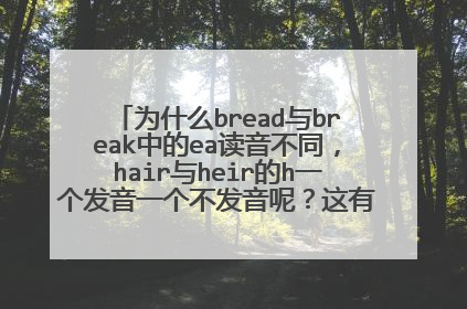 为什么bread与break中的ea读音不同,hair与heir的h一个发音一个不发音呢?这有什么规律啊,谢谢解惑~