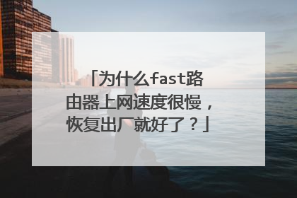 为什么fast路由器上网速度很慢,恢复出厂就好了?