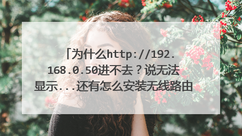 为什么http://192.168.0.50进不去?说无法显示...还有怎么安装无线路由器DWL-2000AP+A?