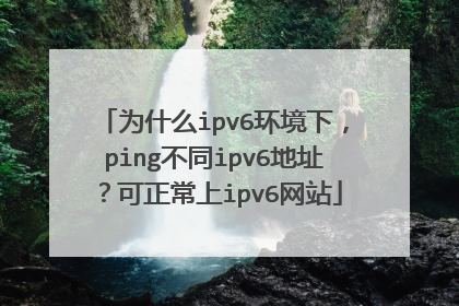 为什么ipv6环境下，ping不同ipv6地址？可正常上ipv6网站