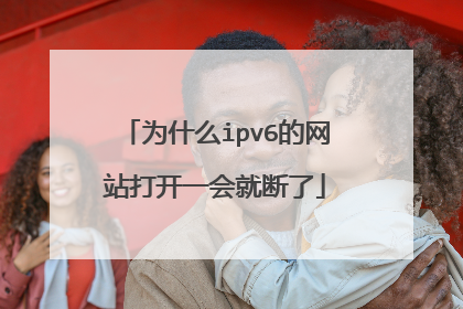 为什么ipv6的网站打开一会就断了