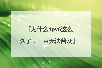 为什么ipv6这么久了，一直无法普及
