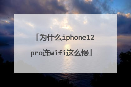 为什么iphone12pro连wifi这么慢