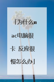 为什么mac电脑很卡 反应很慢怎么办
