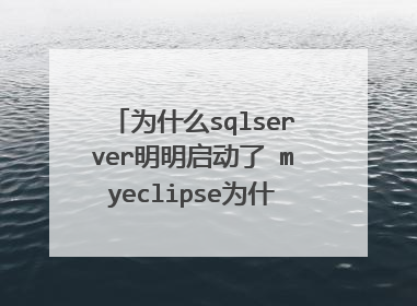 为什么sqlserver明明启动了 myeclipse为什还是到主机 的 TCP/IP 连接失败