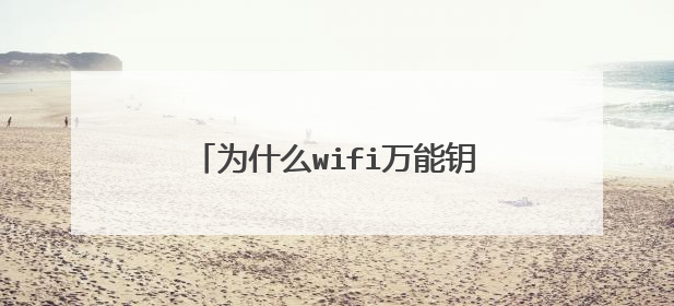 为什么wifi万能钥匙显密码版都不能用了