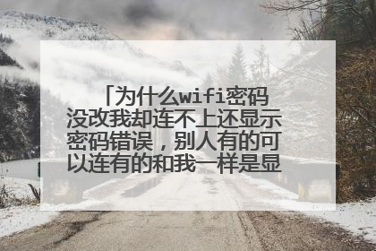 为什么wifi密码没改我却连不上还显示密码错误,别人有的可以连有的和我一样是显示密码错误?