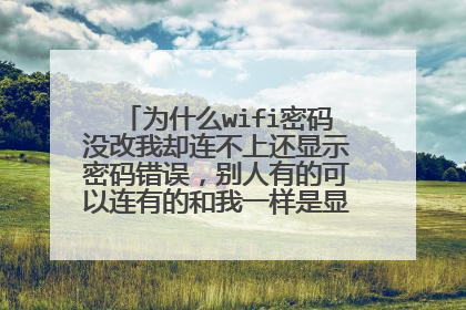 为什么wifi密码没改我却连不上还显示密码错误，别人有的可以连有的和我一样是显示密码错误