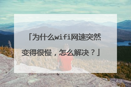 为什么wifi网速突然变得很慢,怎么解决?