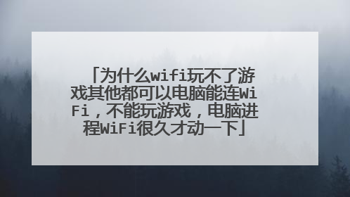 为什么wifi玩不了游戏其他都可以电脑能连WiFi，不能玩游戏，电脑进程WiFi很久才动一下
