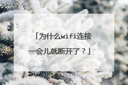 为什么wifi连接一会儿就断开了？