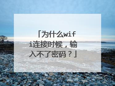 为什么wifi连接时候,输入不了密码?