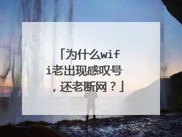 为什么wifi老出现感叹号，还老断网？