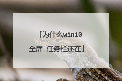 为什么win10全屏 任务栏还在