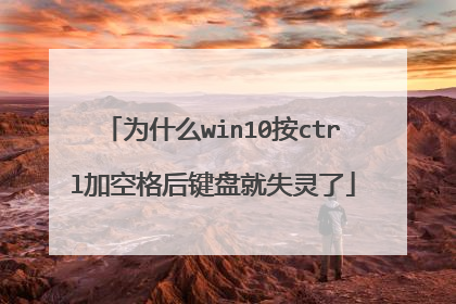 为什么win10按ctrl加空格后键盘就失灵了