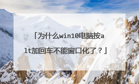 为什么win10电脑按alt加回车不能窗口化了？
