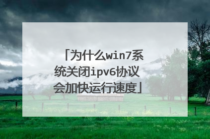 为什么win7系统关闭ipv6协议会加快运行速度